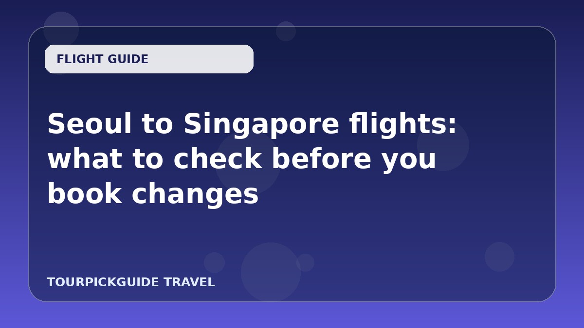 Seoul to Singapore flights: what to check before you book changes