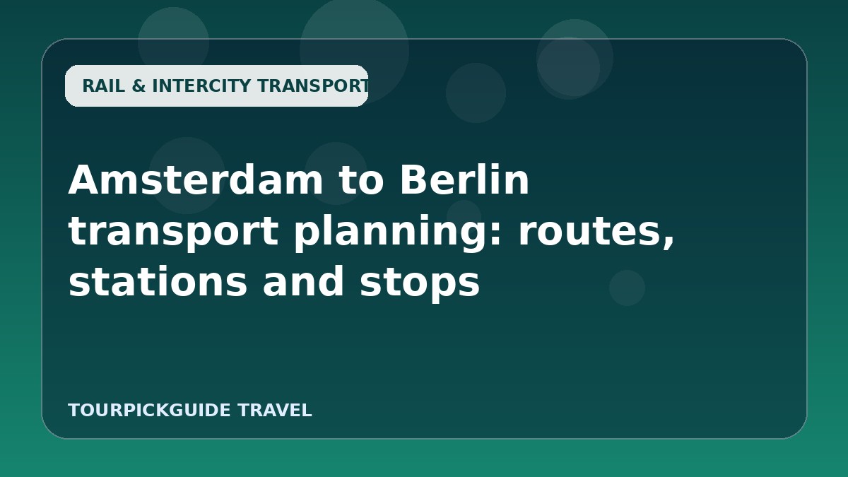 Amsterdam to Berlin transport planning: routes, stations and stops