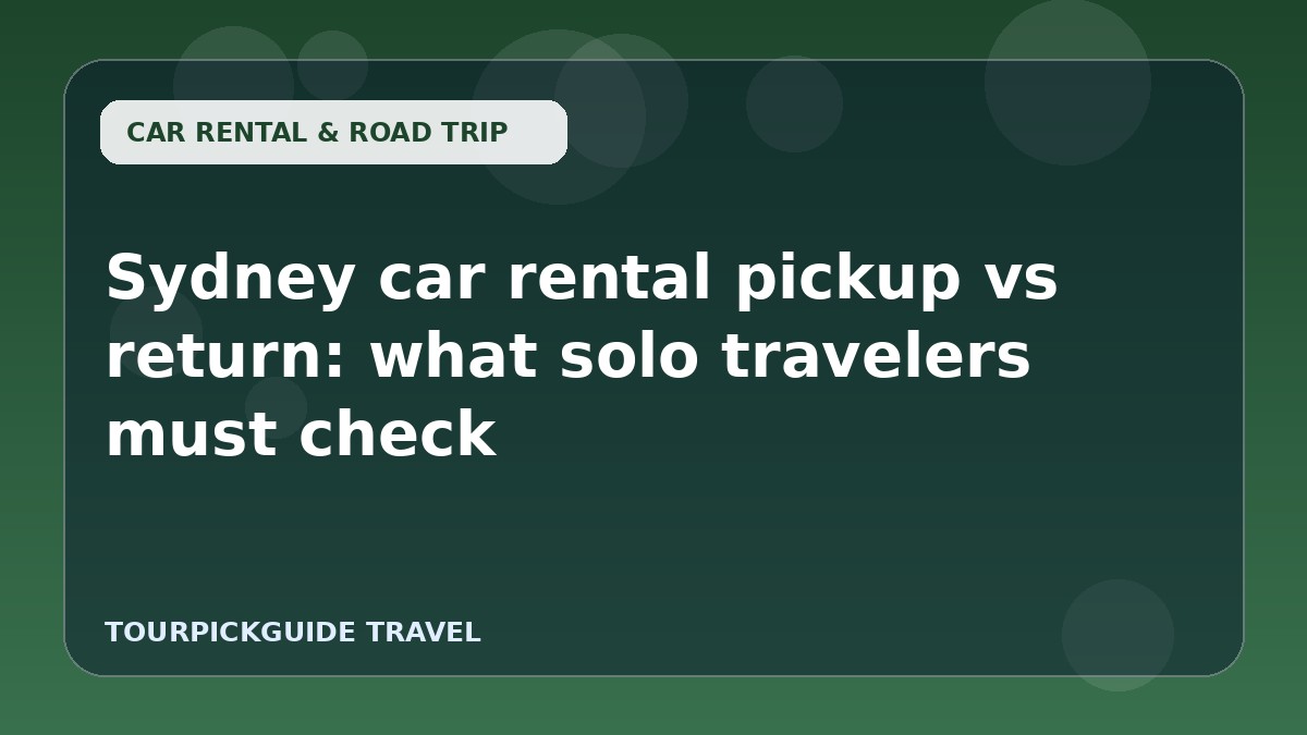 Sydney car rental pickup vs return: what solo travelers must check