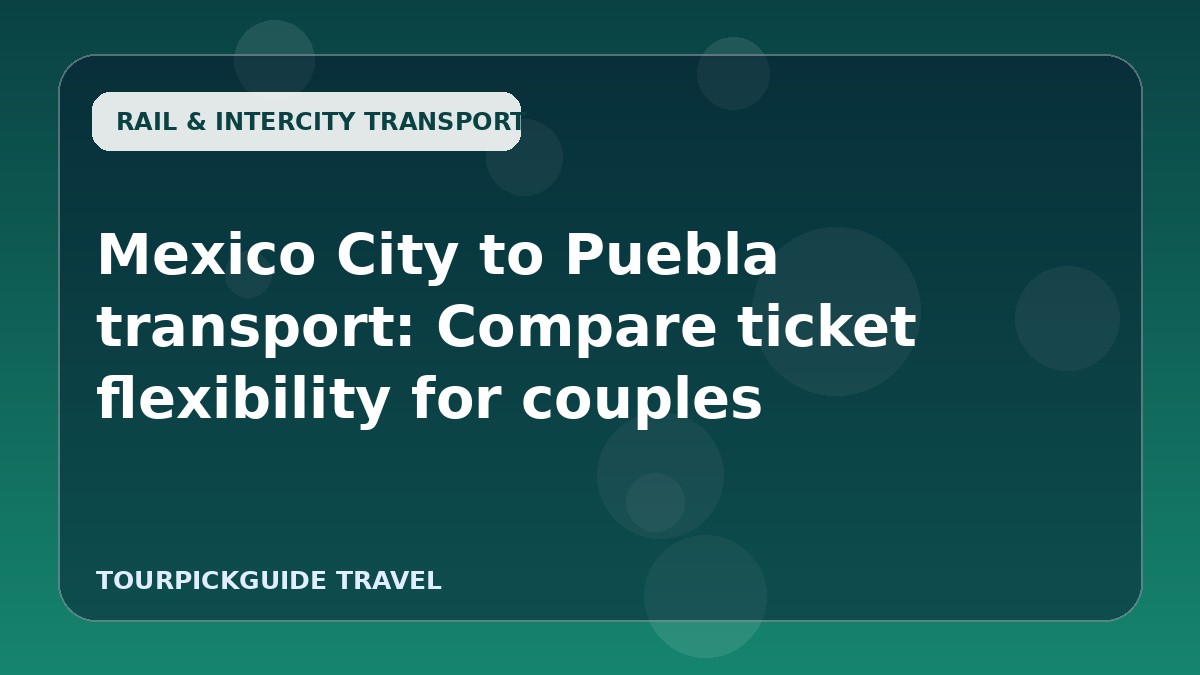 Mexico City to Puebla transport: Compare ticket flexibility for couples