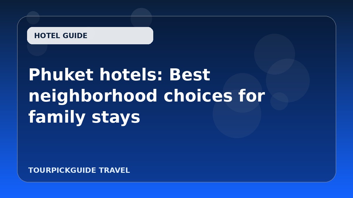 Phuket hotels: Best neighborhood choices for family stays