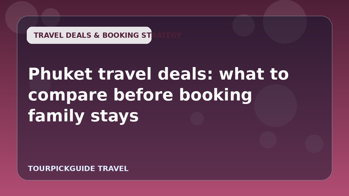 Phuket travel deals: what to compare before booking family stays
