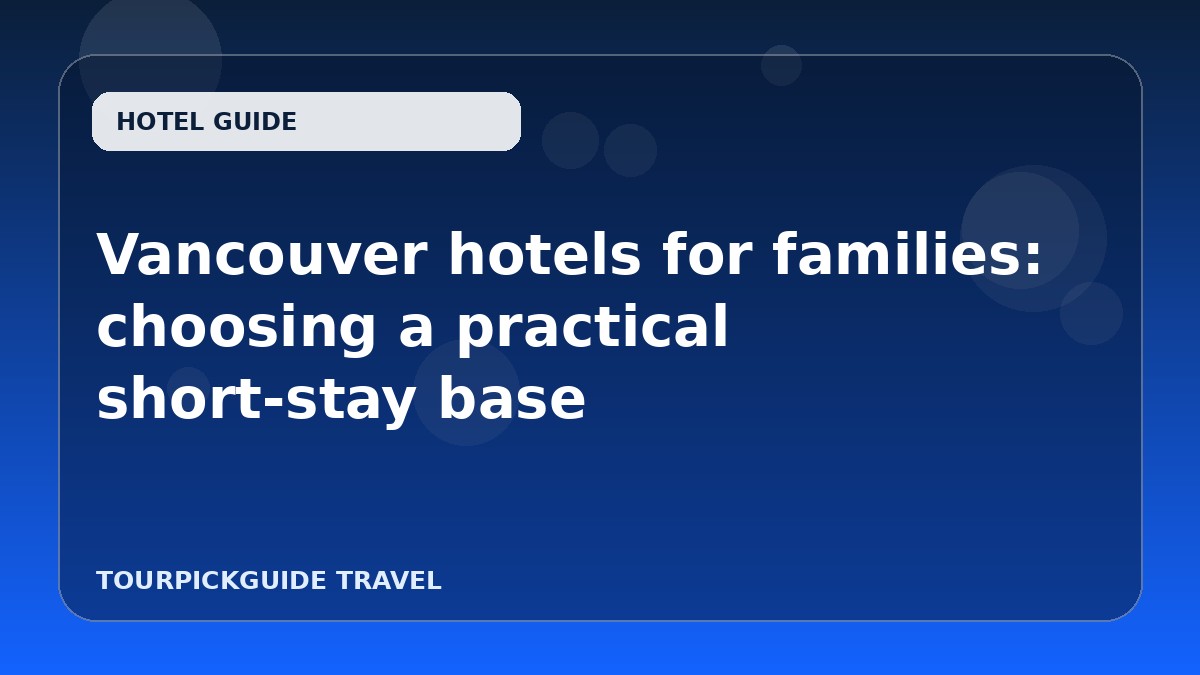 Vancouver hotels for families: choosing a practical short-stay base
