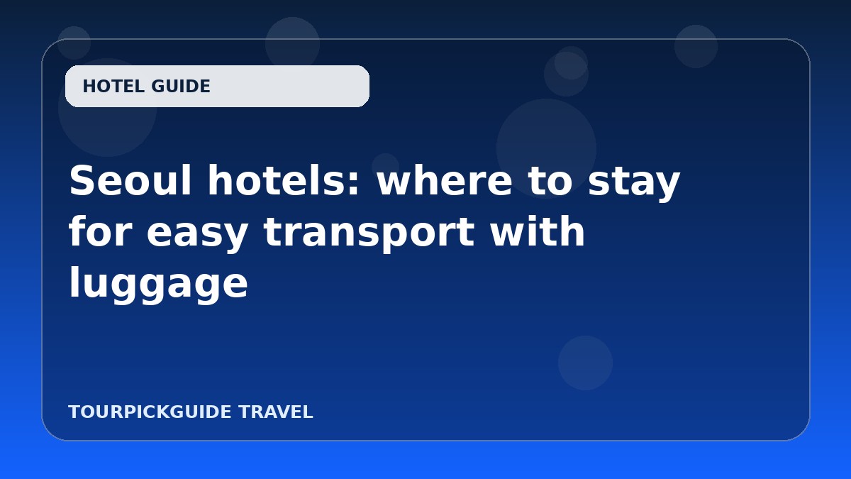 Seoul hotels: where to stay for easy transport with luggage