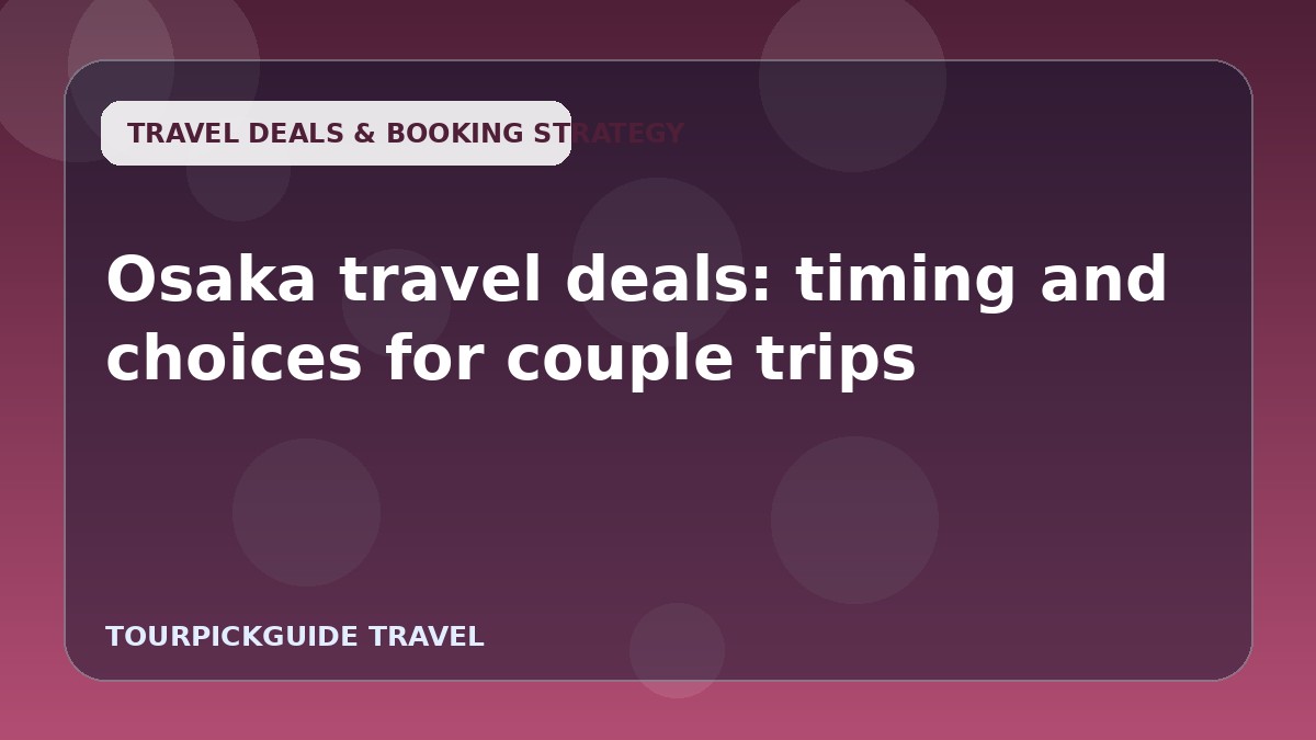Osaka travel deals: timing and choices for couple trips