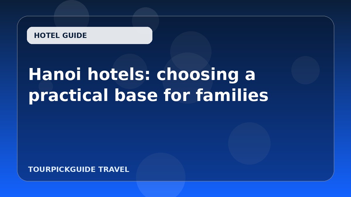 Hanoi hotels: choosing a practical base for families