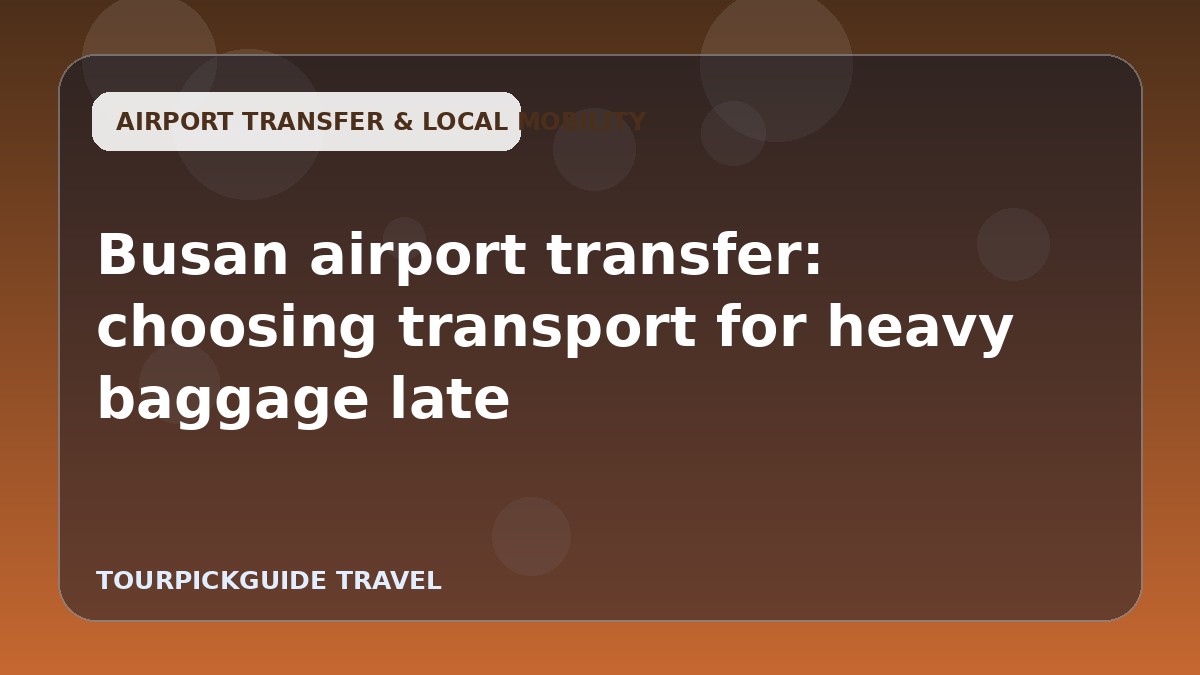 Busan airport transfer: choosing transport for heavy baggage late