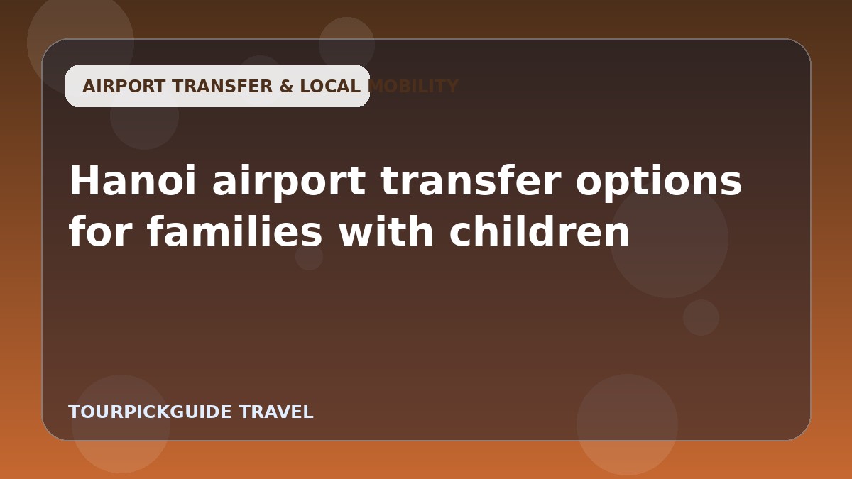 Hanoi airport transfer options for families with children