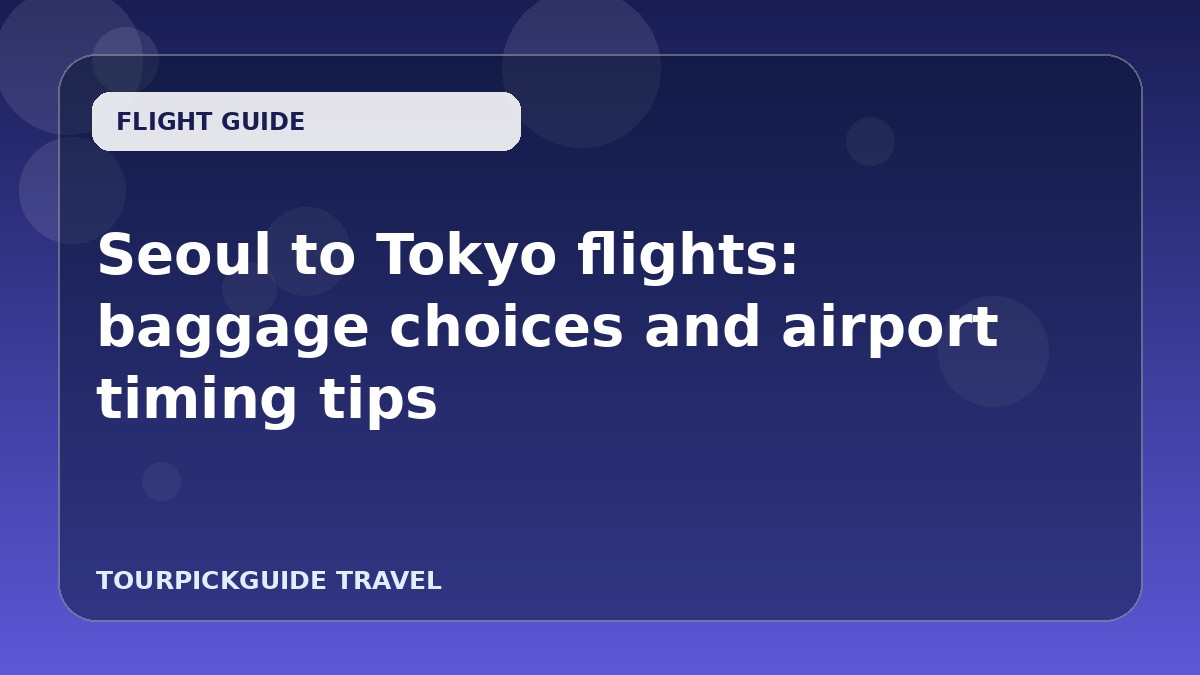 Seoul to Tokyo flights: baggage choices and airport timing tips