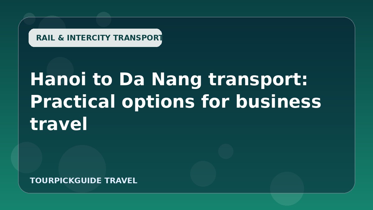 Hanoi to Da Nang transport: Practical options for business travel