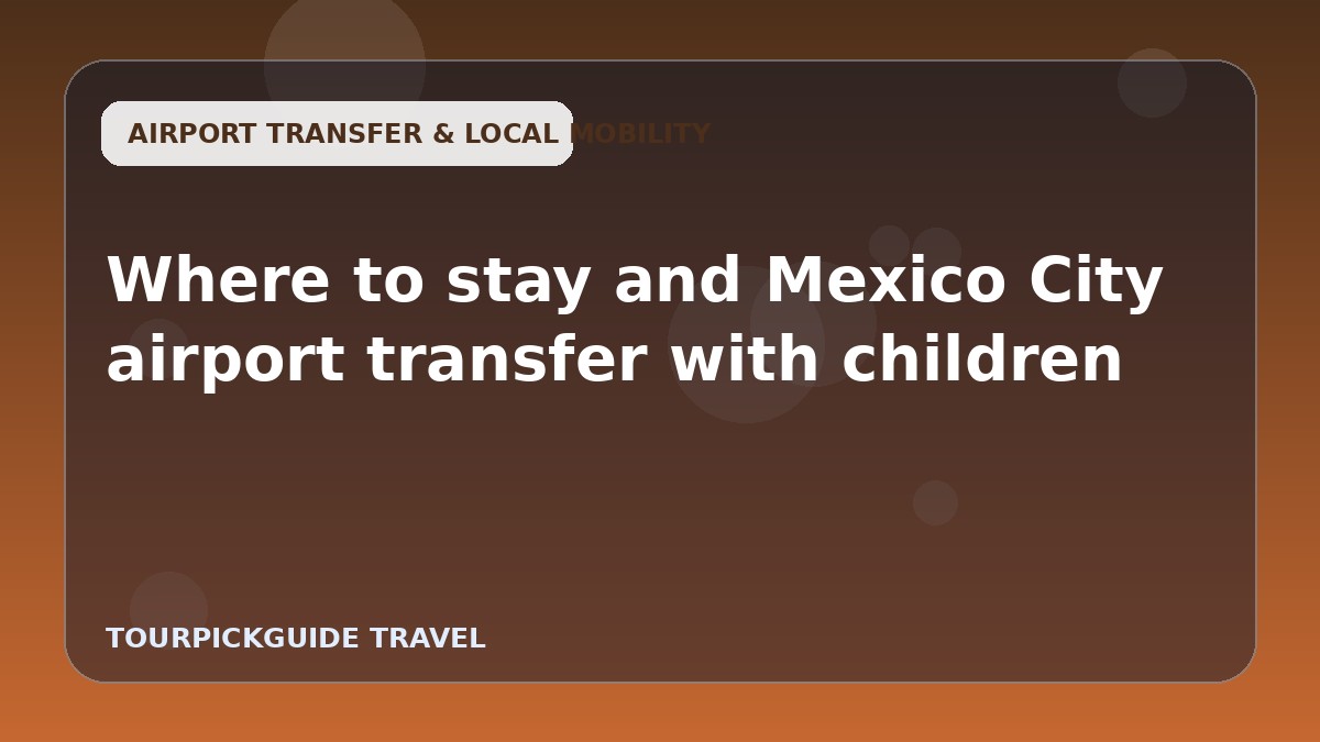 Where to stay and Mexico City airport transfer with children
