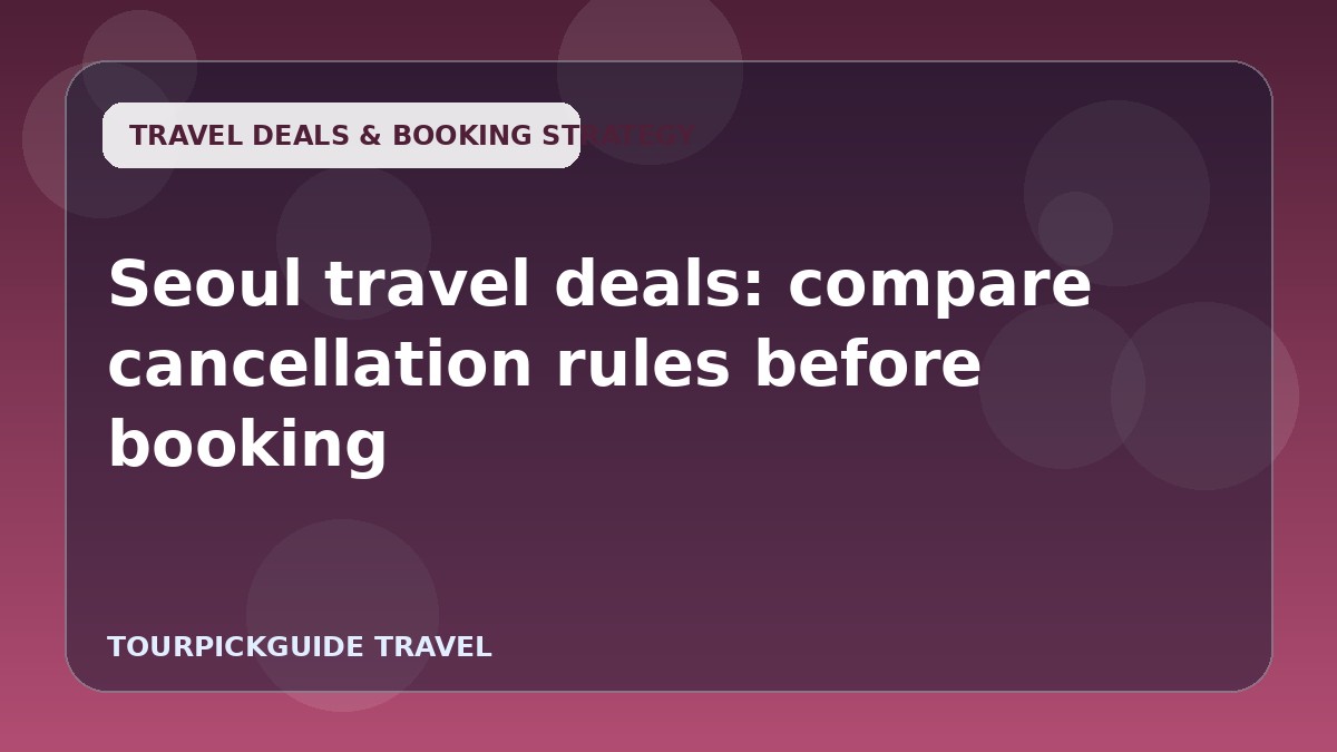 Seoul travel deals: compare cancellation rules before booking