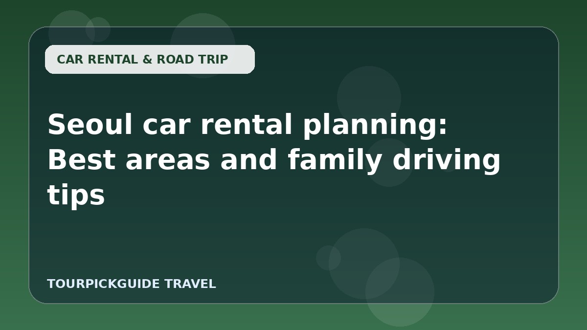 Seoul car rental planning: Best areas and family driving tips