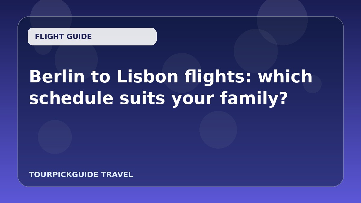 Berlin to Lisbon flights: which schedule suits your family?