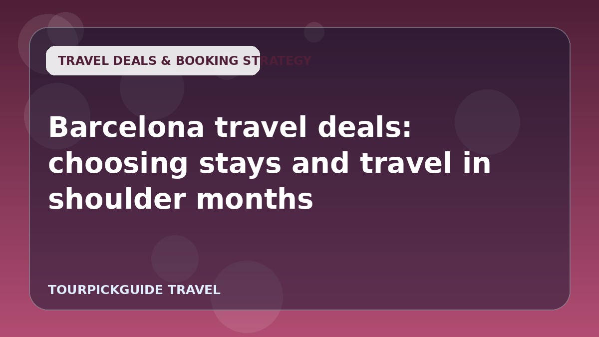 Barcelona travel deals: choosing stays and travel in shoulder months