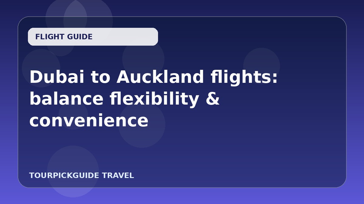 Dubai to Auckland flights: balance flexibility & convenience