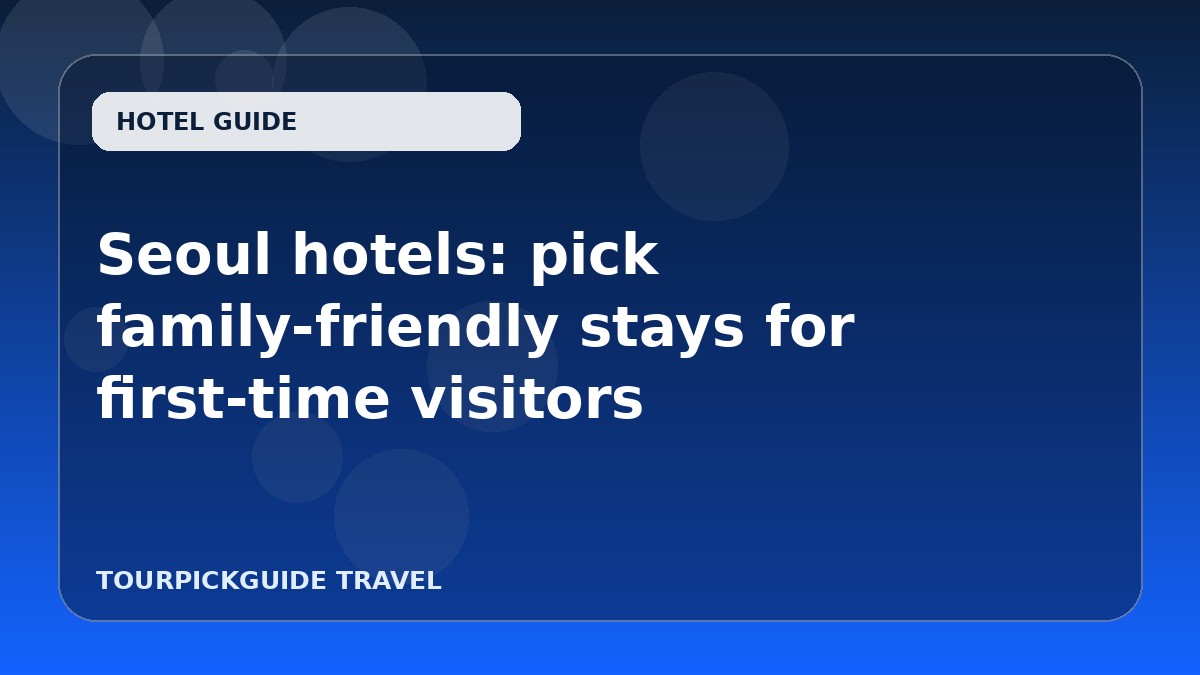 Seoul hotels: pick family-friendly stays for first-time visitors
