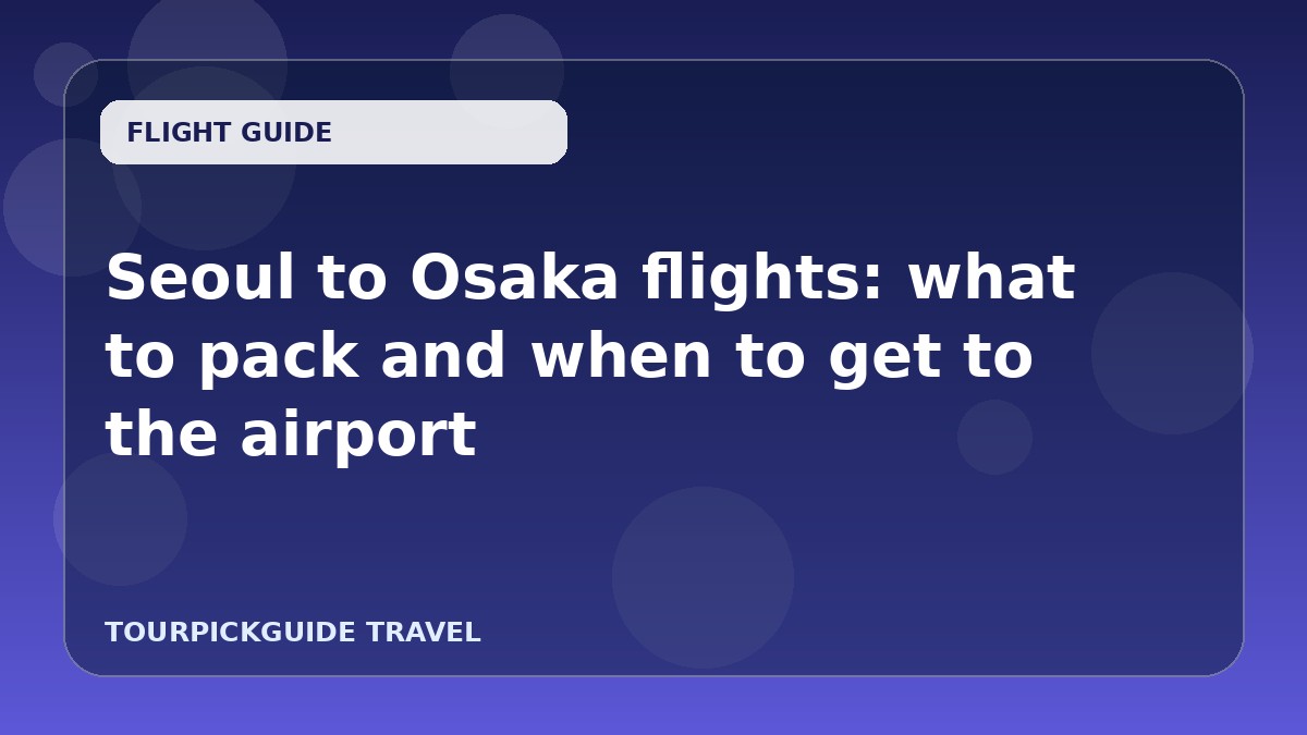 Seoul to Osaka flights: what to pack and when to get to the airport