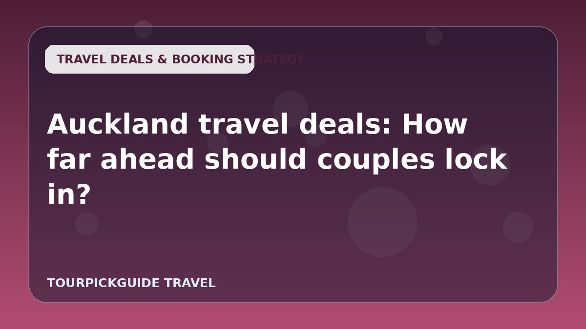 Auckland travel deals: How far ahead should couples lock in?