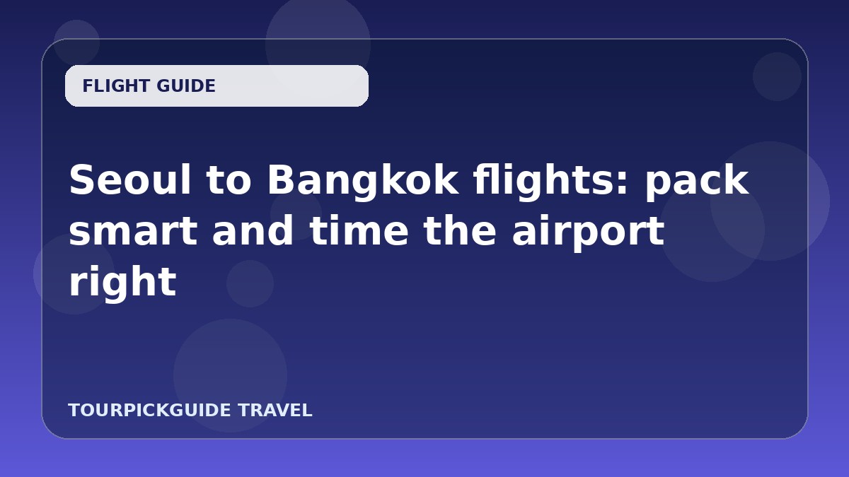 Seoul to Bangkok flights: pack smart and time the airport right