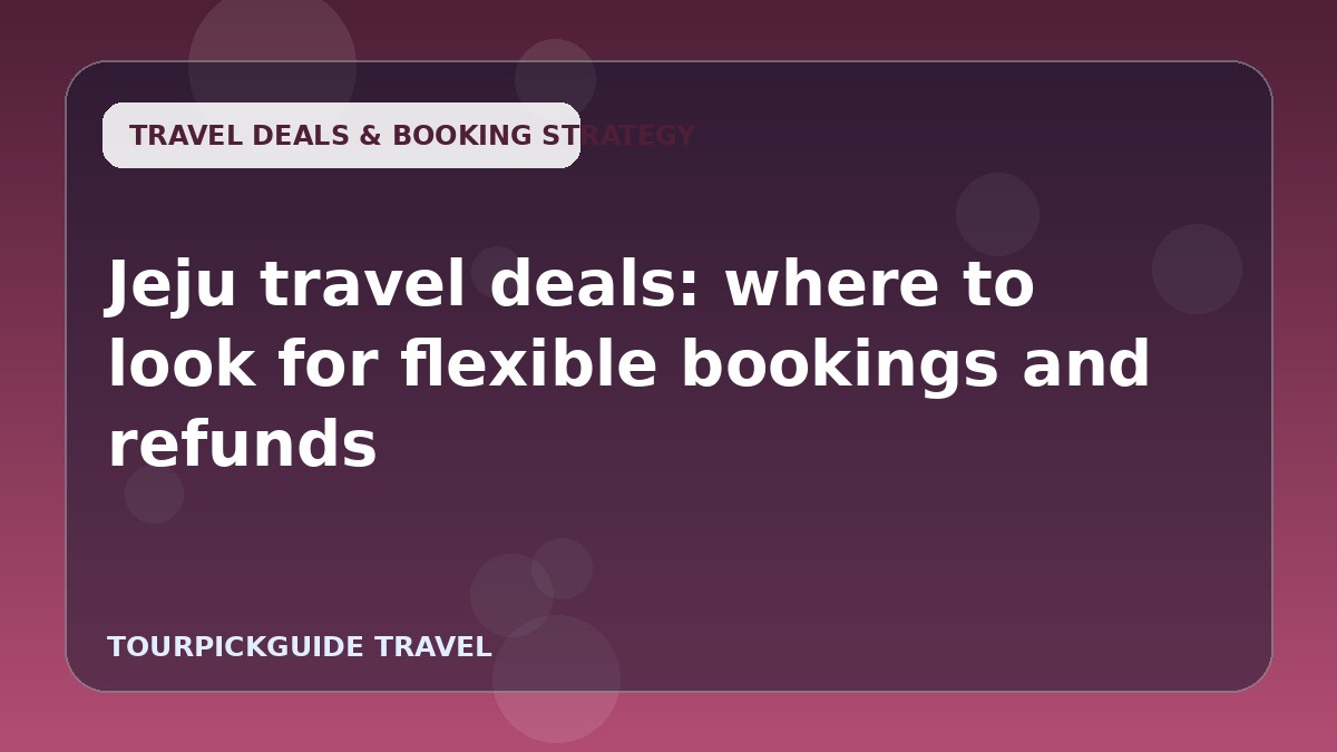 Jeju travel deals: where to look for flexible bookings and refunds