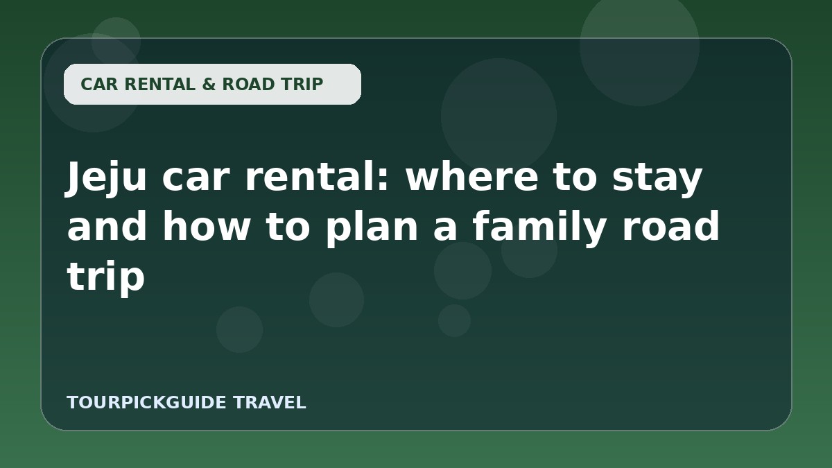 Jeju car rental: where to stay and how to plan a family road trip