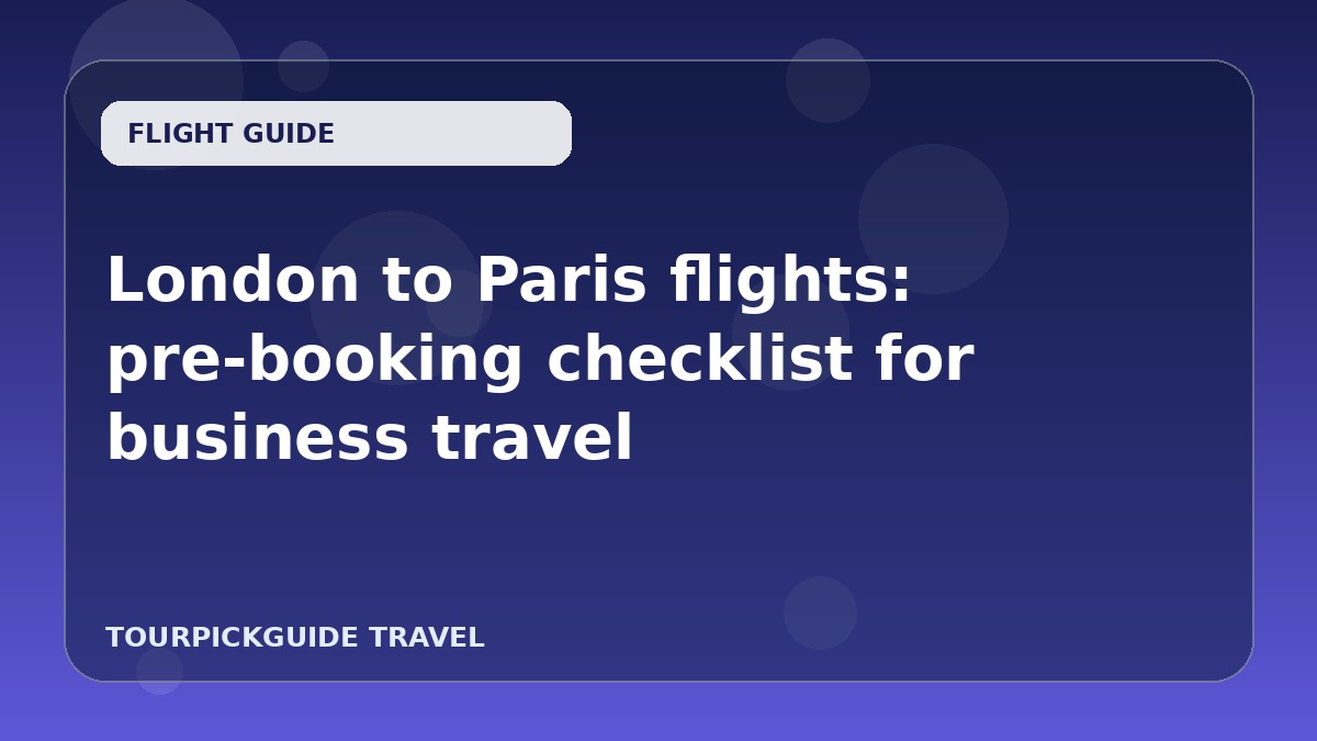 London to Paris flights: pre-booking checklist for business travel