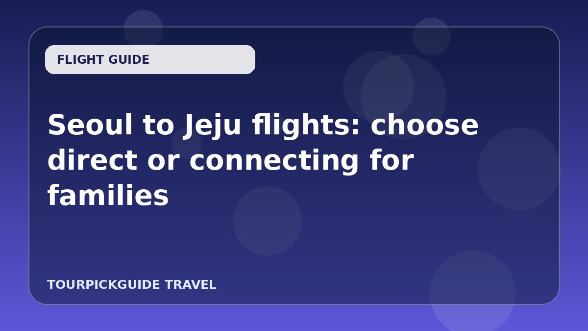 Seoul to Jeju flights: choose direct or connecting for families