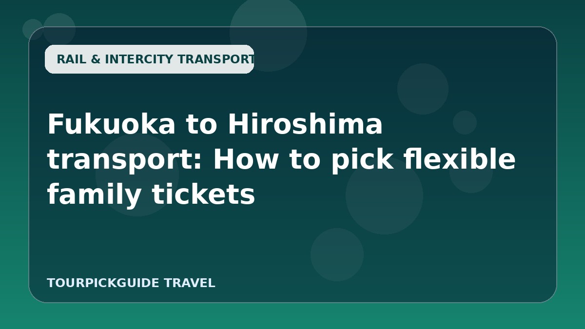 Fukuoka to Hiroshima transport: How to pick flexible family tickets