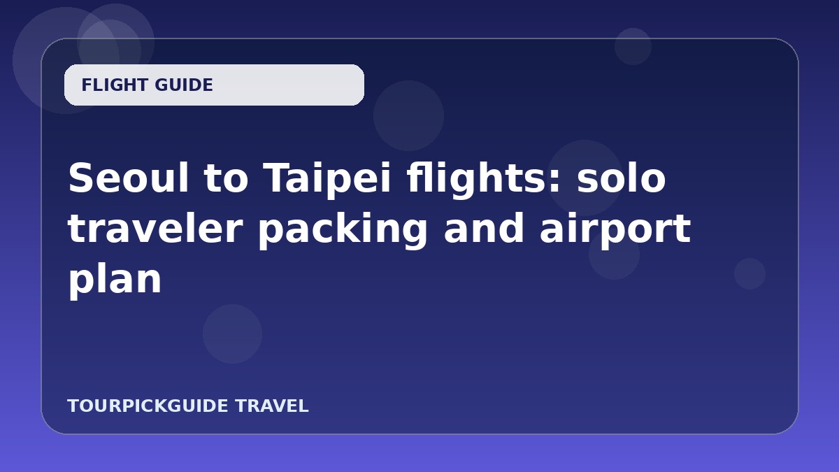 Seoul to Taipei flights: solo traveler packing and airport plan
