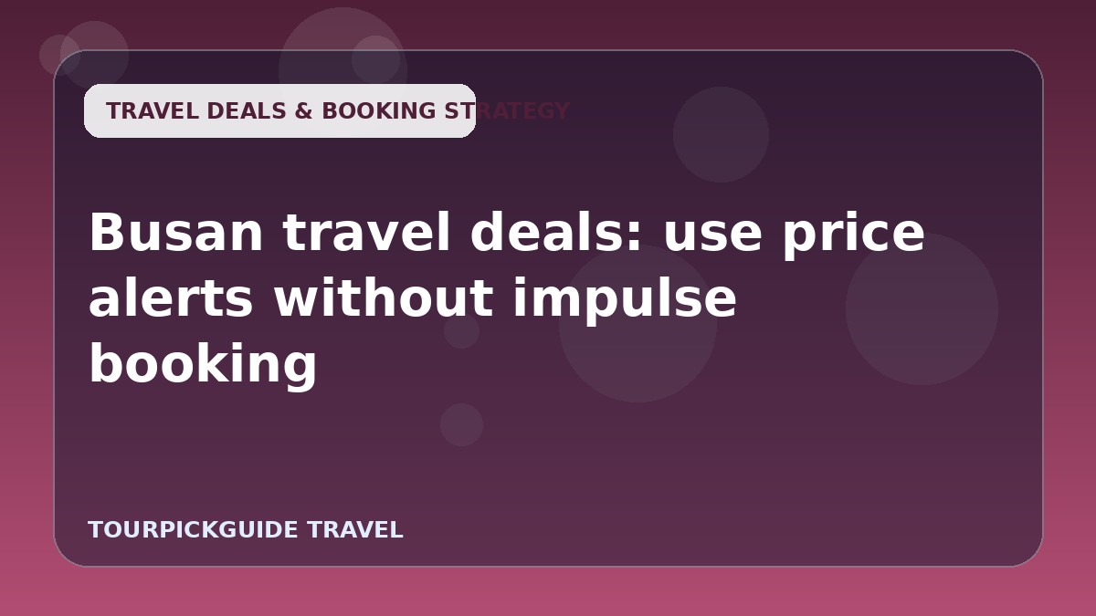 Busan travel deals: use price alerts without impulse booking