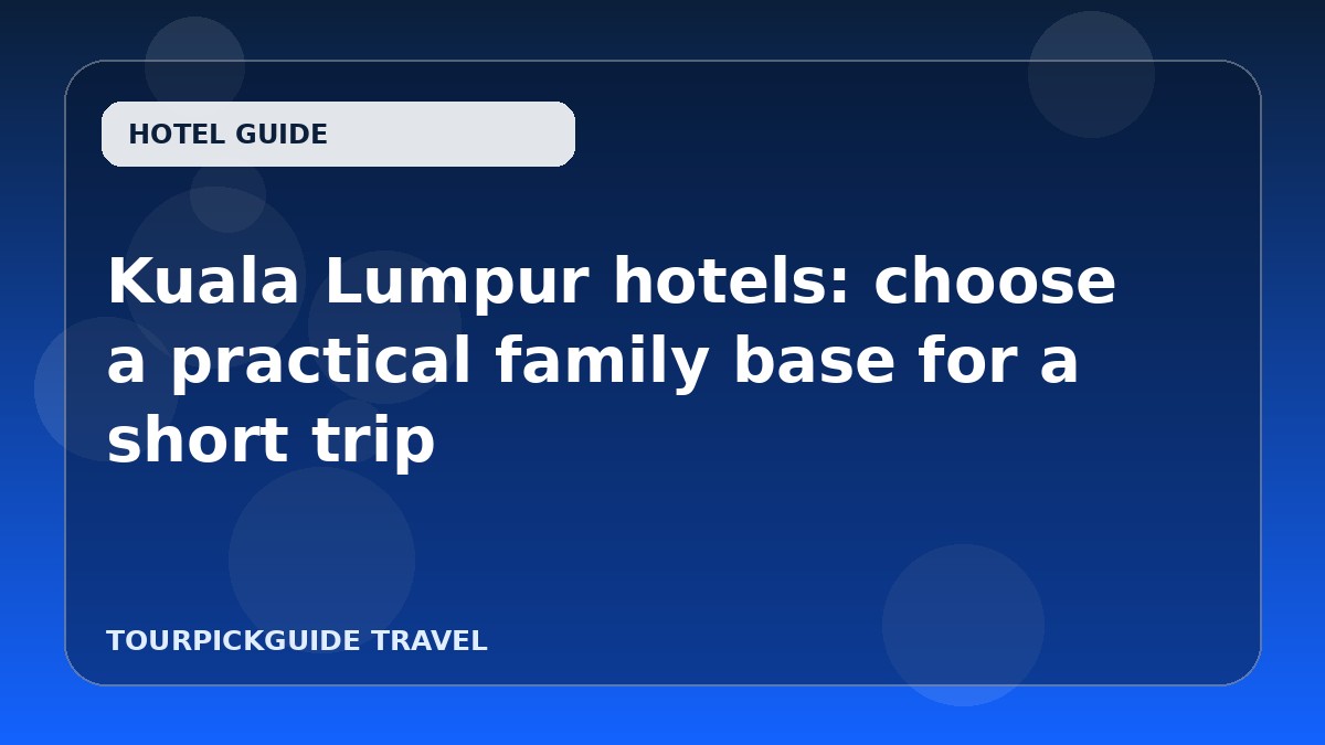 Kuala Lumpur hotels: choose a practical family base for a short trip
