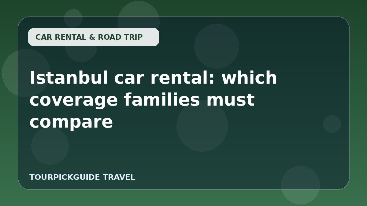 Istanbul car rental: which coverage families must compare