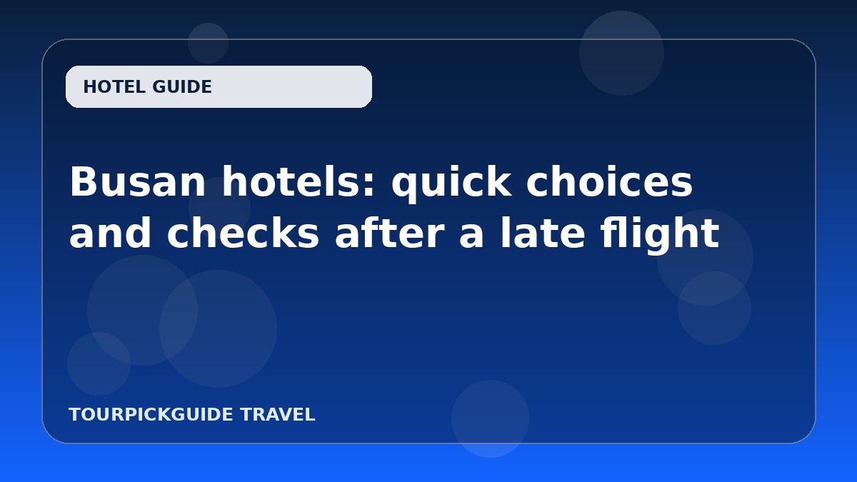 Busan hotels: quick choices and checks after a late flight