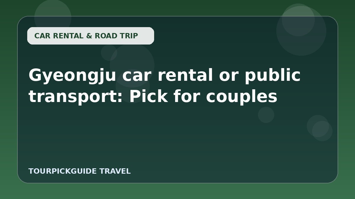 Gyeongju car rental or public transport: Pick for couples