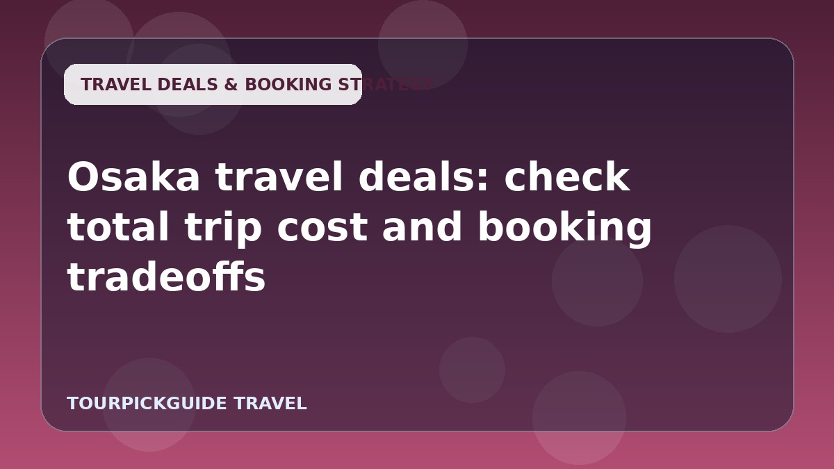 Osaka travel deals: check total trip cost and booking tradeoffs