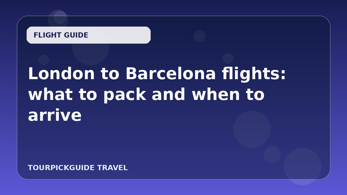 London to Barcelona flights: what to pack and when to arrive