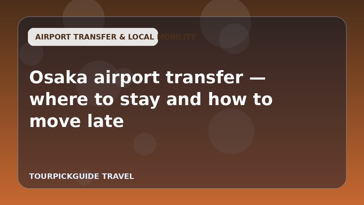 Osaka airport transfer — where to stay and how to move late