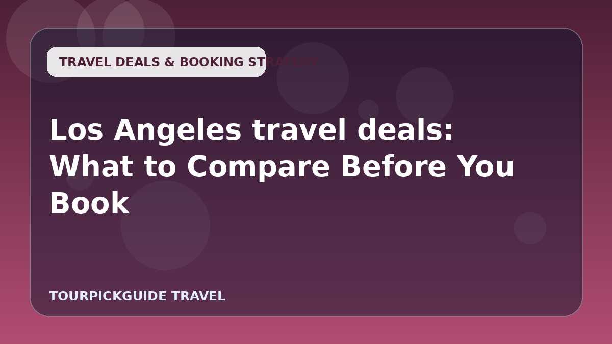 Los Angeles travel deals: What to Compare Before You Book