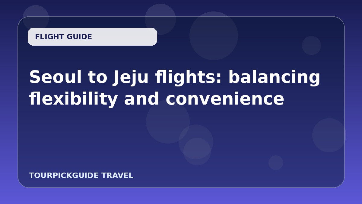 Seoul to Jeju flights: balancing flexibility and convenience