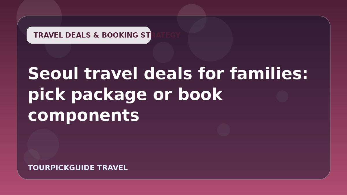 Seoul travel deals for families: pick package or book components