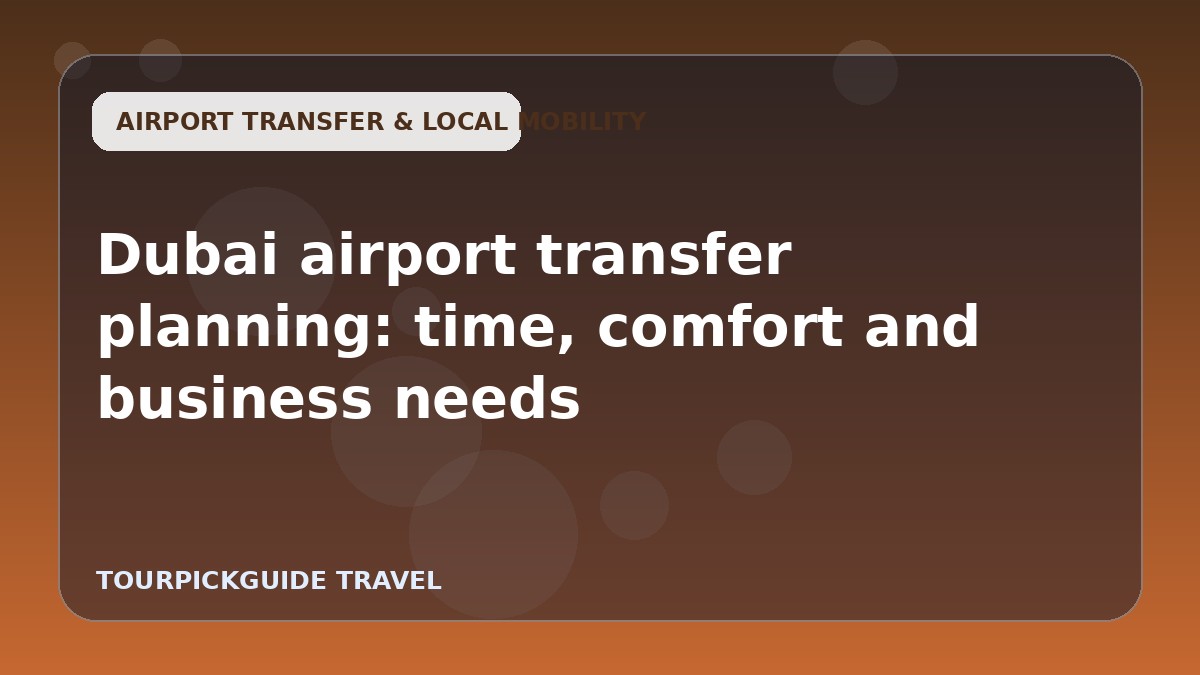 Dubai airport transfer planning: time, comfort and business needs