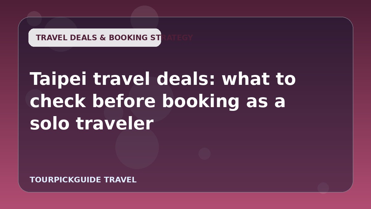 Taipei travel deals: what to check before booking as a solo traveler