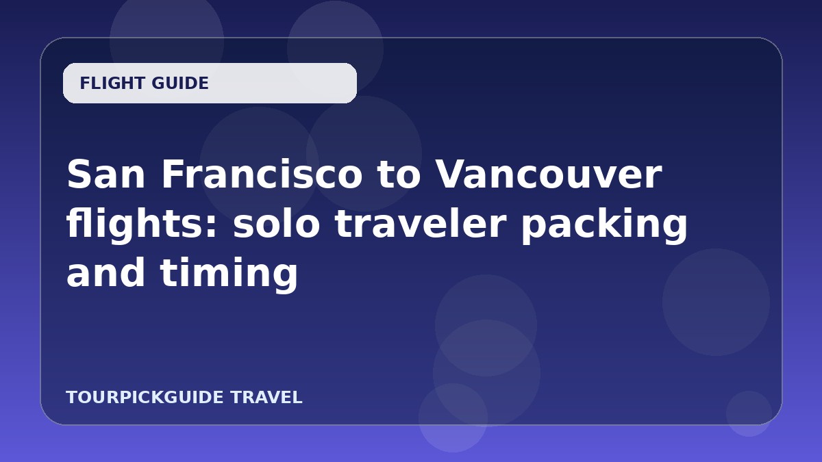 San Francisco to Vancouver flights: solo traveler packing and timing