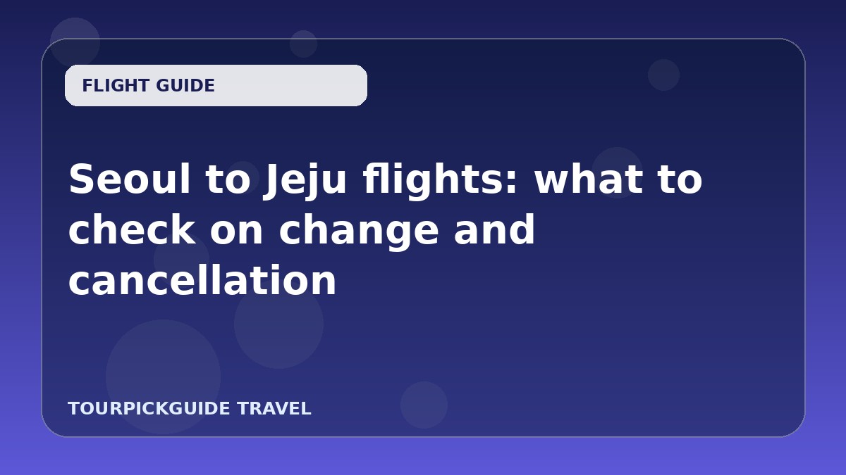 Seoul to Jeju flights: what to check on change and cancellation