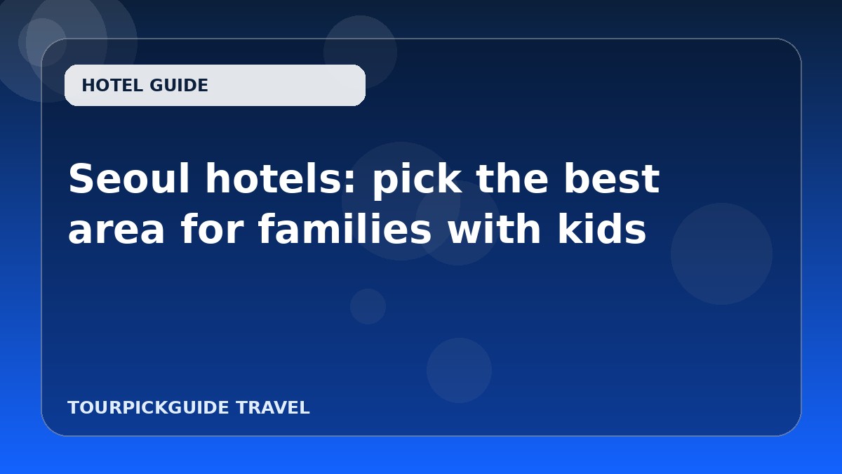 Seoul hotels: pick the best area for families with kids