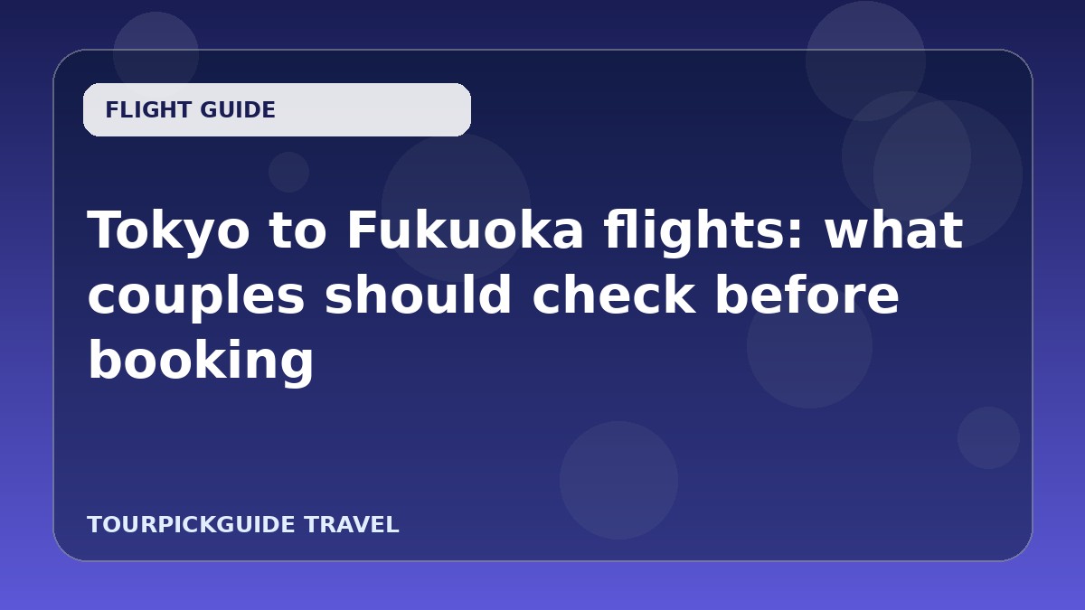 Tokyo to Fukuoka flights: what couples should check before booking