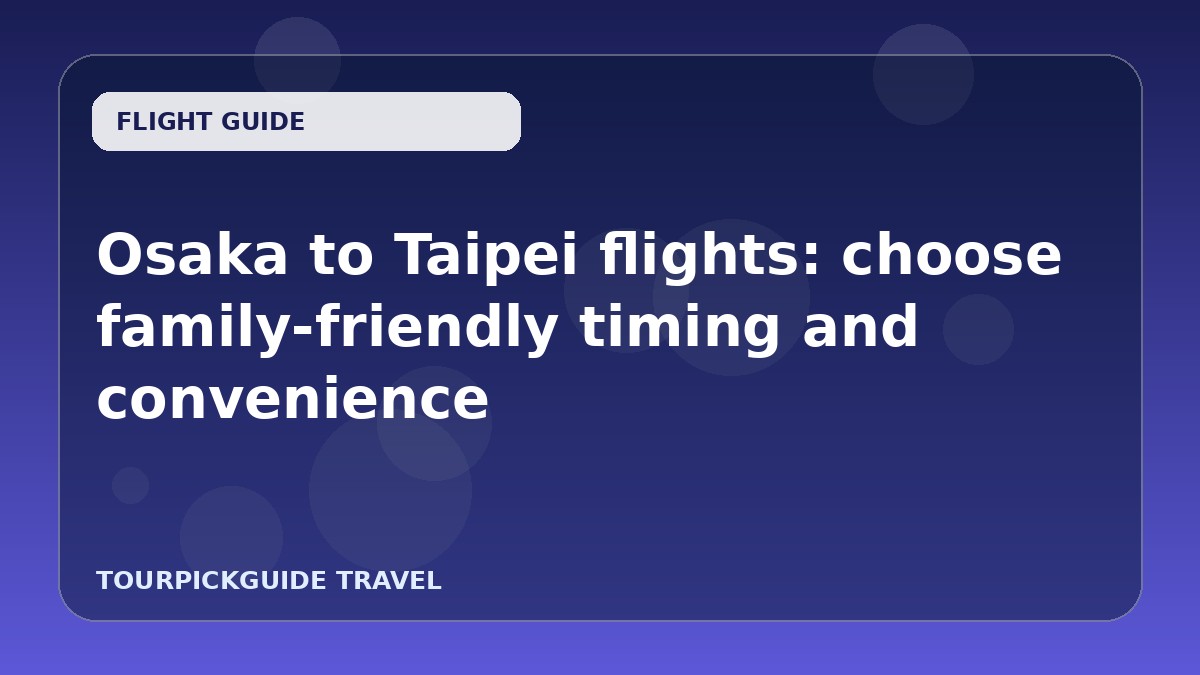 Osaka to Taipei flights: choose family-friendly timing and convenience