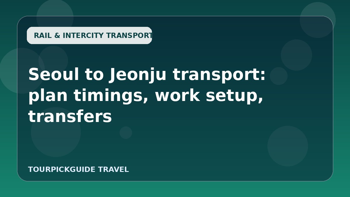 Seoul to Jeonju transport: plan timings, work setup, transfers