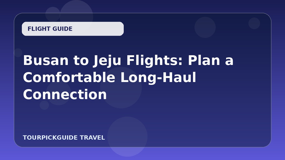 Busan to Jeju Flights: Plan a Comfortable Long-Haul Connection